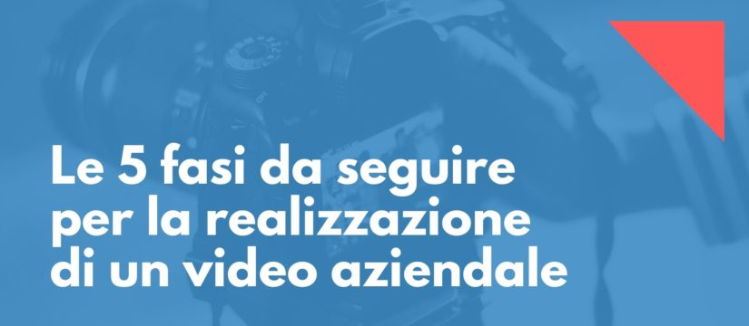 Le 5 fasi da seguire per la realizzazione di un video aziendale