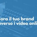 Migliora il tuo brand attraverso i video online