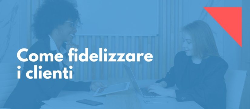 Come fidelizzare i clienti